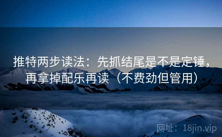 推特两步读法：先抓结尾是不是定锤，再拿掉配乐再读（不费劲但管用）