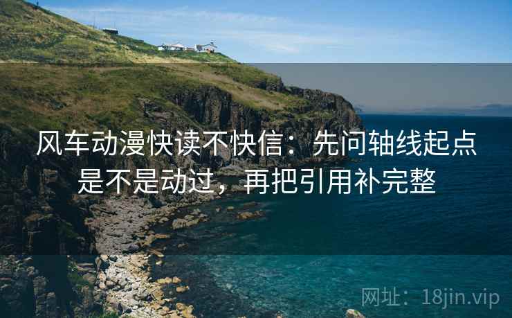 风车动漫快读不快信:先问轴线起点是不是动过,再把引用补完整 风车动漫快读不快信:先问轴线起点是不是动过,再把引用补完整
