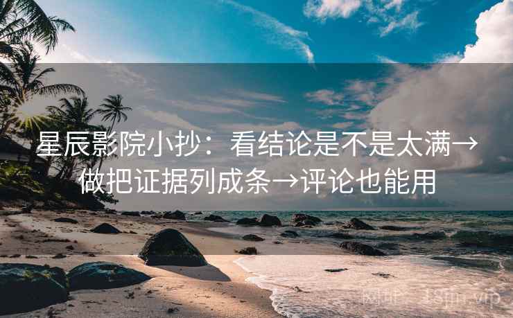 星辰影院小抄：看结论是不是太满→做把证据列成条→评论也能用