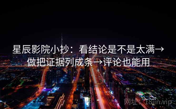 星辰影院小抄:看结论是不是太满→做把证据列成条→评论也能用 星辰影院小抄:看结论是不是太满→做把证据列成条→评论也能用