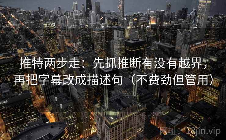 推特两步走:先抓推断有没有越界,再把字幕改成描述句(不费劲但管用) 推特两步走:先抓推断有没有越界,再把字幕改成描述句(不费劲但管用)
