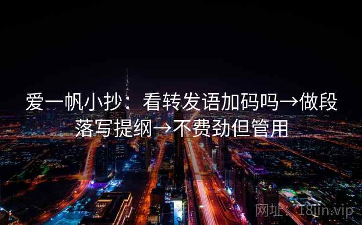 爱一帆小抄:看转发语加码吗→做段落写提纲→不费劲但管用 爱一帆小抄:看转发语加码吗→做段落写提纲→不费劲但管用