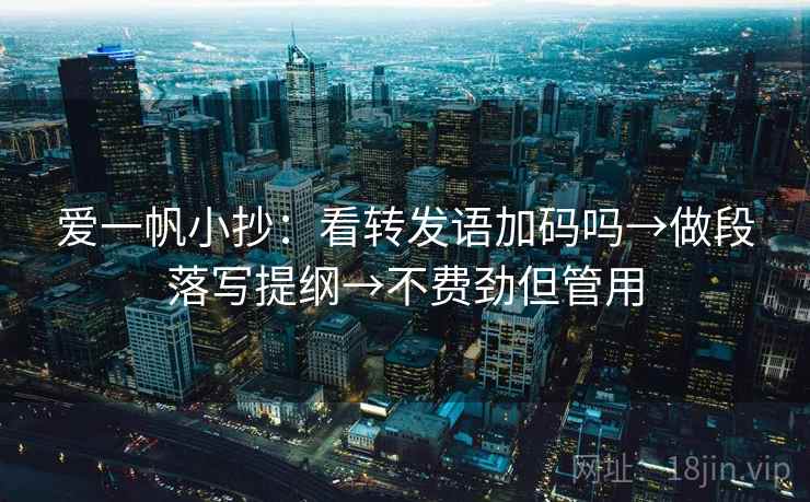 爱一帆小抄:看转发语加码吗→做段落写提纲→不费劲但管用 爱一帆小抄:看转发语加码吗→做段落写提纲→不费劲但管用