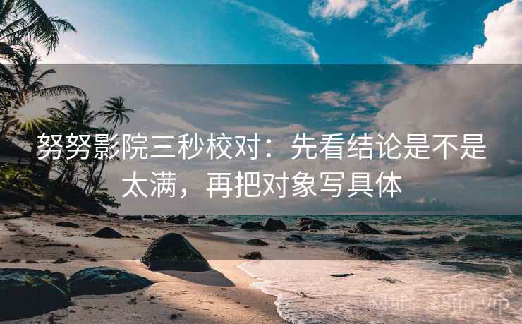 努努影院三秒校对:先看结论是不是太满,再把对象写具体 努努影院三秒校对:先看结论是不是太满,再把对象写具体