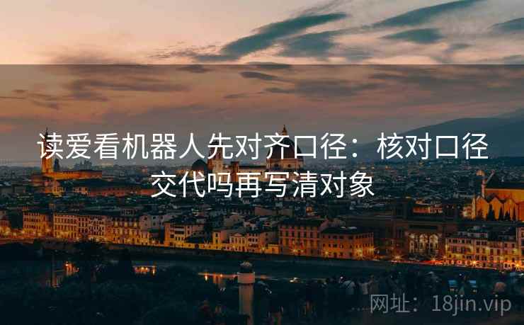 读爱看机器人先对齐口径：核对口径交代吗再写清对象