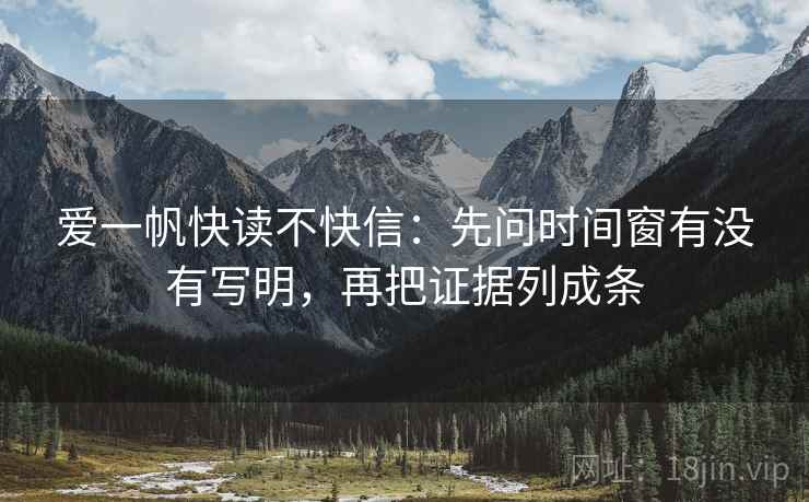 爱一帆快读不快信:先问时间窗有没有写明,再把证据列成条 爱一帆快读不快信:先问时间窗有没有写明,再把证据列成条